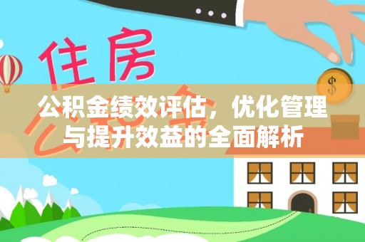 孟村公积金绩效评估，优化管理与提升效益的全面解析