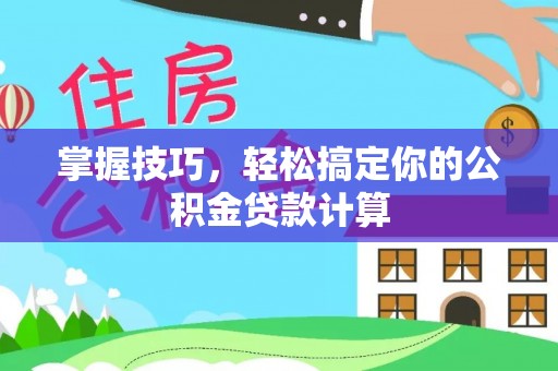 孟村掌握技巧，轻松搞定你的公积金贷款计算