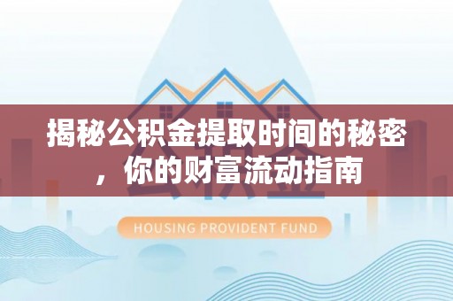孟村揭秘公积金提取时间的秘密，你的财富流动指南