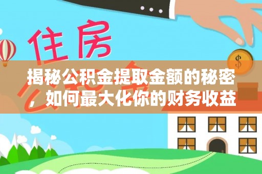 孟村揭秘公积金提取金额的秘密，如何最大化你的财务收益
