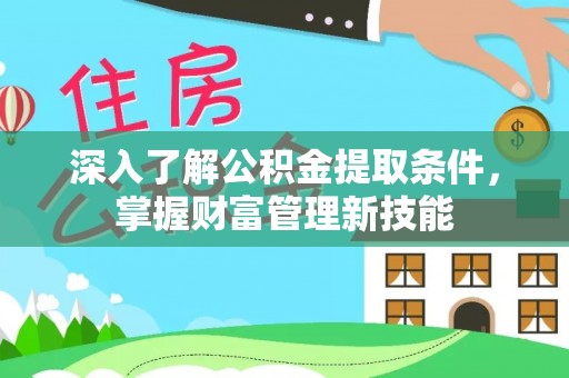 孟村深入了解公积金提取条件，掌握财富管理新技能