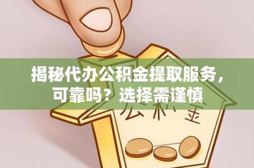 孟村揭秘代办公积金提取服务，可靠吗？选择需谨慎