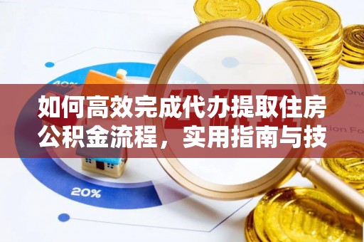 孟村如何高效完成代办提取住房公积金流程，实用指南与技巧