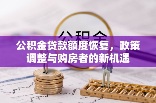 孟村公积金贷款额度恢复，政策调整与购房者的新机遇