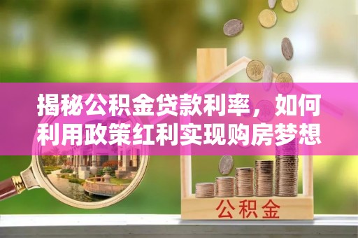 孟村揭秘公积金贷款利率，如何利用政策红利实现购房梦想？