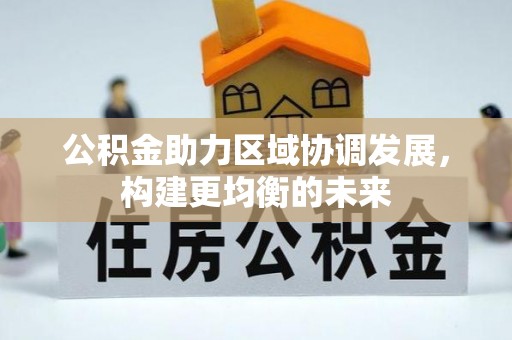 孟村公积金助力区域协调发展，构建更均衡的未来