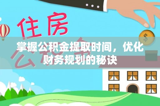 孟村掌握公积金提取时间，优化财务规划的秘诀