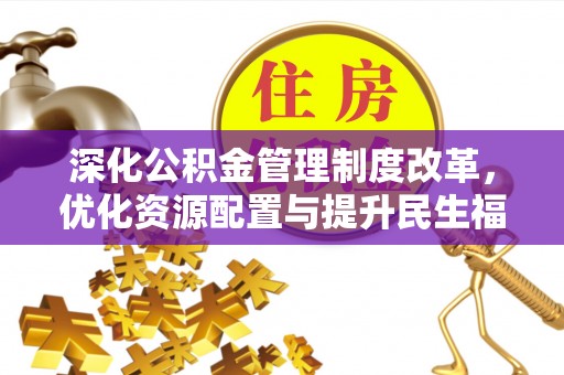孟村深化公积金管理制度改革，优化资源配置与提升民生福祉