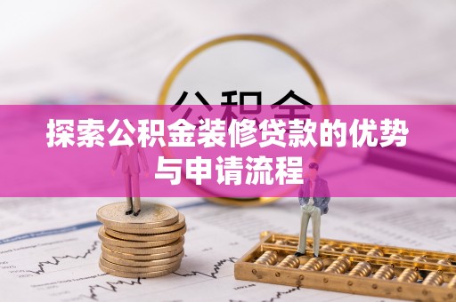 孟村探索公积金装修贷款的优势与申请流程