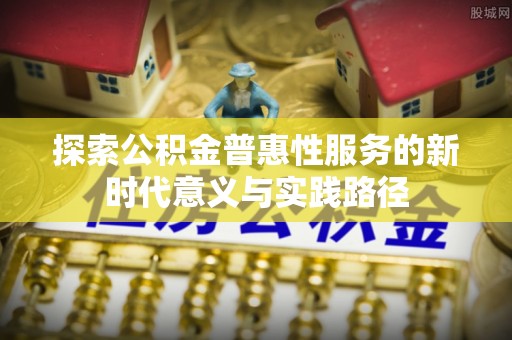 孟村探索公积金普惠性服务的新时代意义与实践路径