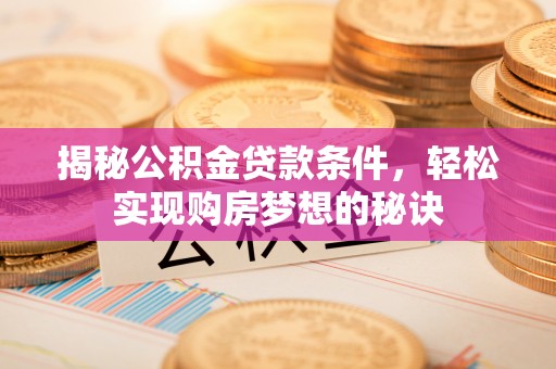 孟村揭秘公积金贷款条件，轻松实现购房梦想的秘诀