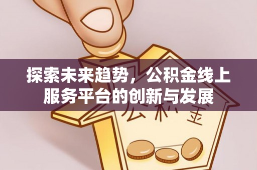 孟村探索未来趋势，公积金线上服务平台的创新与发展