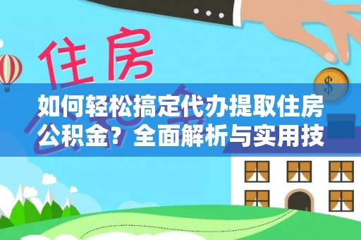 孟村如何轻松搞定代办提取住房公积金？全面解析与实用技巧