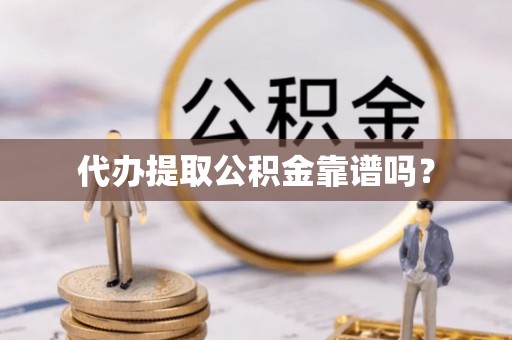 孟村代办提取公积金靠谱吗？
