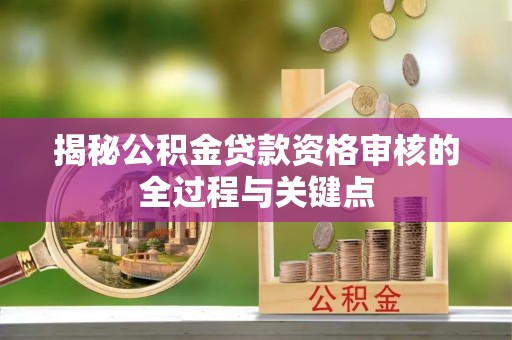 孟村揭秘公积金贷款资格审核的全过程与关键点