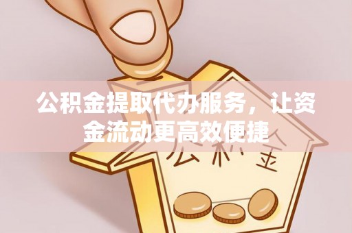 孟村公积金提取代办服务，让资金流动更高效便捷