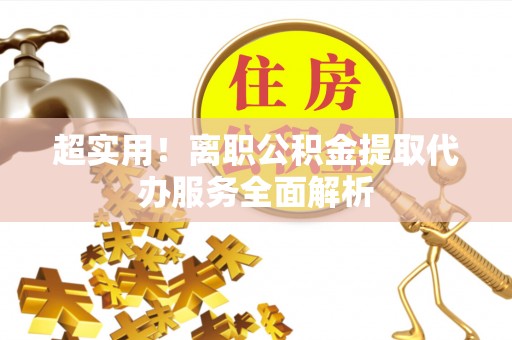 孟村超实用！离职公积金提取代办服务全面解析