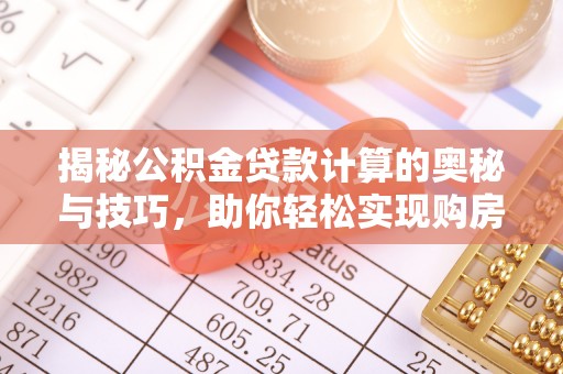 孟村揭秘公积金贷款计算的奥秘与技巧，助你轻松实现购房梦想