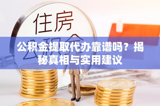 孟村公积金提取代办靠谱吗？揭秘真相与实用建议