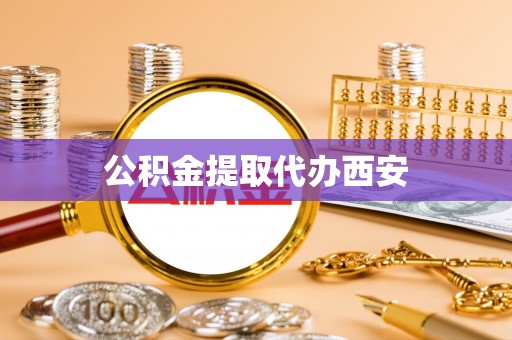 孟村公积金提取代办西安