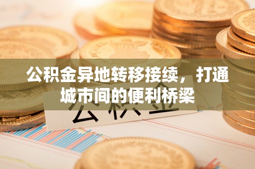 孟村公积金异地转移接续，打通城市间的便利桥梁