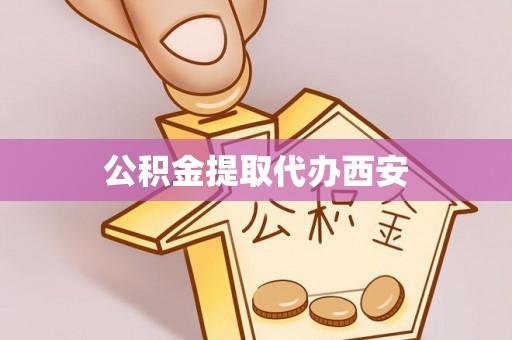 孟村公积金提取代办西安