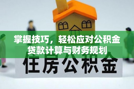 孟村掌握技巧，轻松应对公积金贷款计算与财务规划