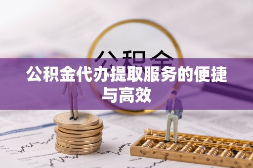 孟村公积金代办提取服务的便捷与高效