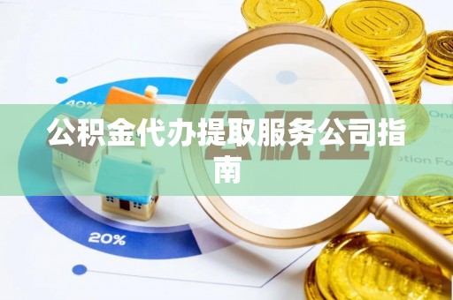 孟村公积金代办提取服务公司指南