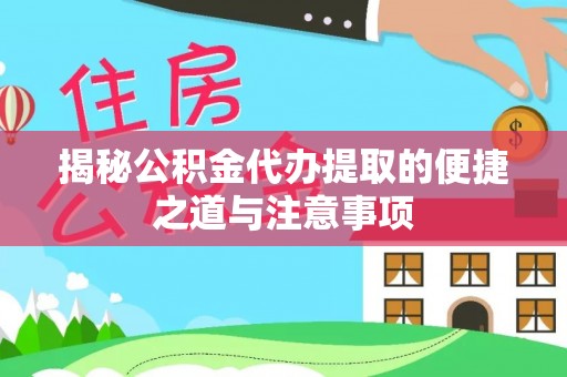 孟村揭秘公积金代办提取的便捷之道与注意事项