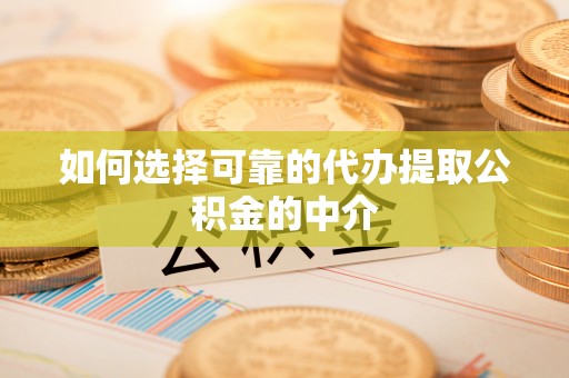 孟村如何选择可靠的代办提取公积金的中介