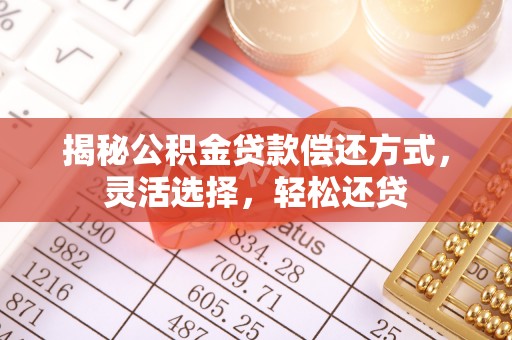 孟村揭秘公积金贷款偿还方式，灵活选择，轻松还贷