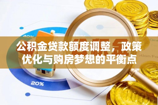 孟村公积金贷款额度调整，政策优化与购房梦想的平衡点