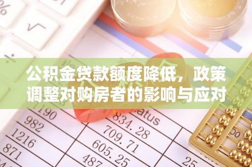 孟村公积金贷款额度降低，政策调整对购房者的影响与应对策略