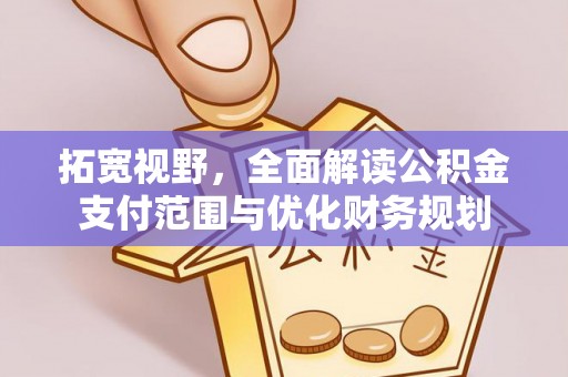孟村拓宽视野，全面解读公积金支付范围与优化财务规划