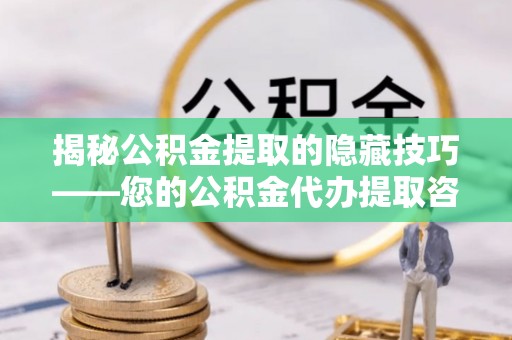 孟村揭秘公积金提取的隐藏技巧——您的公积金代办提取咨询指南
