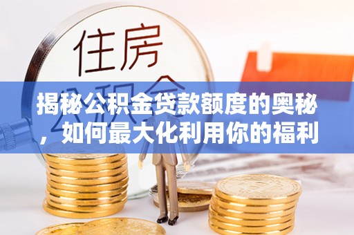 孟村揭秘公积金贷款额度的奥秘，如何最大化利用你的福利？