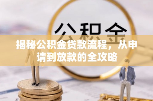 孟村揭秘公积金贷款流程，从申请到放款的全攻略
