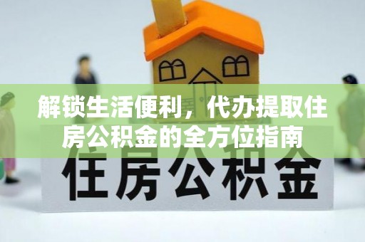 孟村解锁生活便利，代办提取住房公积金的全方位指南