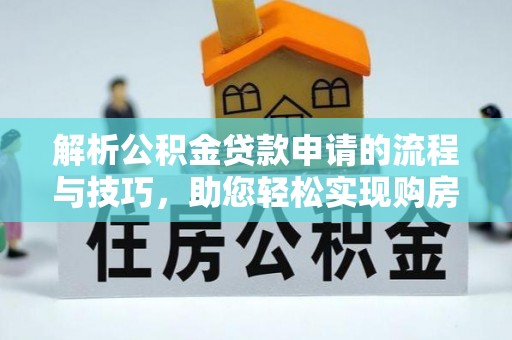 孟村解析公积金贷款申请的流程与技巧，助您轻松实现购房梦
