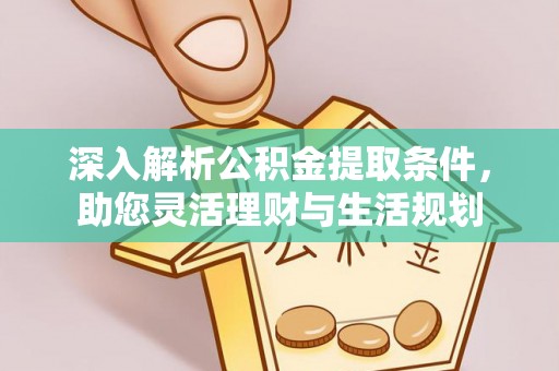 孟村深入解析公积金提取条件，助您灵活理财与生活规划