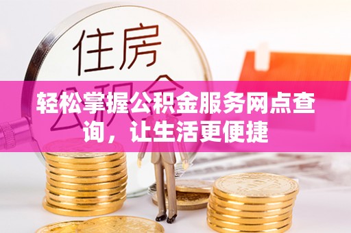孟村轻松掌握公积金服务网点查询，让生活更便捷