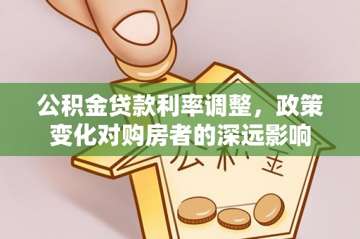 孟村公积金贷款利率调整，政策变化对购房者的深远影响
