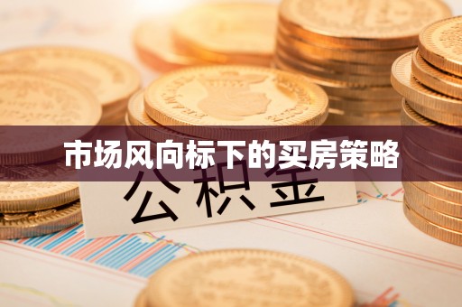 孟村市场风向标下的买房策略