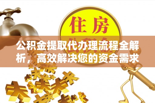 孟村公积金提取代办理流程全解析，高效解决您的资金需求