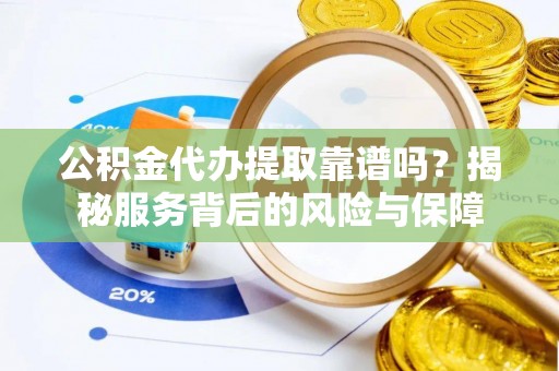 孟村公积金代办提取靠谱吗？揭秘服务背后的风险与保障