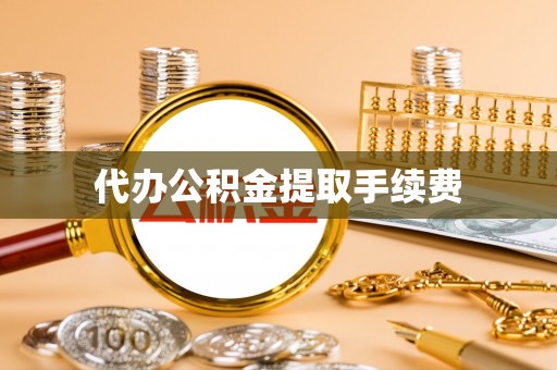 孟村代办公积金提取手续费