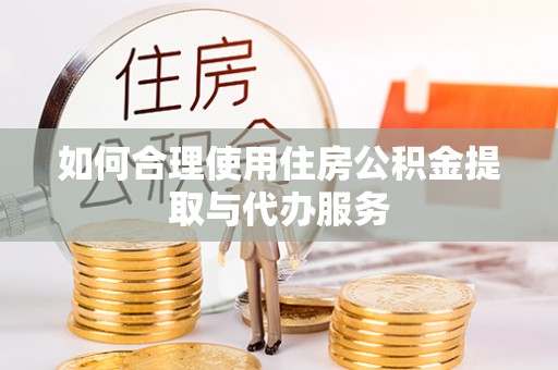 孟村如何合理使用住房公积金提取与代办服务