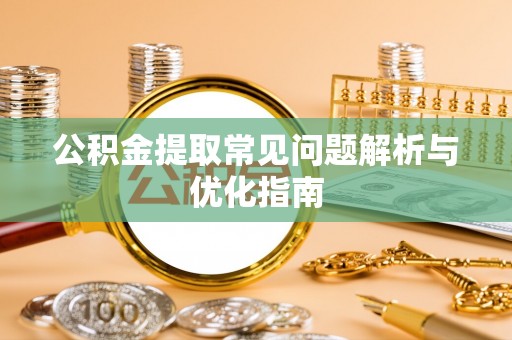 孟村公积金提取常见问题解析与优化指南