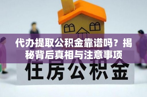 孟村代办提取公积金靠谱吗？揭秘背后真相与注意事项